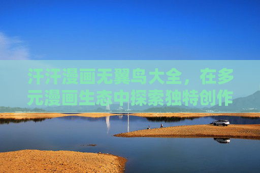 汗汗漫画无翼鸟大全，在多元漫画生态中探索独特创作视角，汗汗漫画无翼鸟大全，多元生态中的独特创作视角