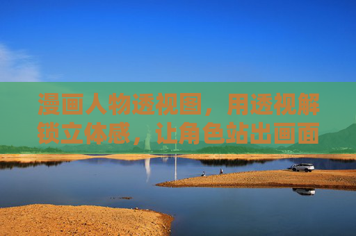 漫画人物透视图,用透视解锁立体感,让角色站出画面,透视漫画人物,解锁立体感,让角色站出画面 漫画人物透视图,用透视解锁立体感,让角色站出画面,透视漫画人物,解锁立体感,让角色站出画面