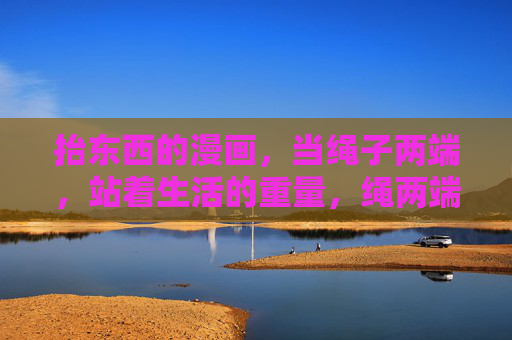 抬东西的漫画，当绳子两端，站着生活的重量，绳两端，站着生活的重量