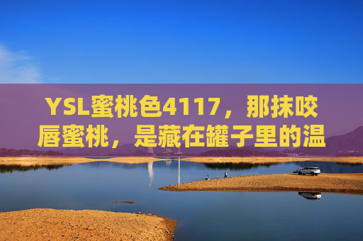 YSL蜜桃色4117,那抹咬唇蜜桃,是藏在罐子里的温柔暴击,YSL蜜桃色4117,咬唇蜜桃的温柔暴击 YSL蜜桃色4117,那抹咬唇蜜桃,是藏在罐子里的温柔暴击,YSL蜜桃色4117,咬唇蜜桃的温柔暴击