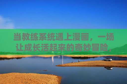 当教练系统遇上漫画，一场让成长活起来的奇妙冒险，教练系统遇上漫画，让成长活起来的奇妙冒险