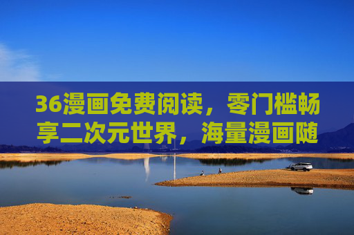 36漫画免费阅读,零门槛畅享二次元世界,海量漫画随心看,36漫画免费零门槛,海量畅享二次元世界 36漫画免费阅读,零门槛畅享二次元世界,海量漫画随心看,36漫画免费零门槛,海量畅享二次元世界