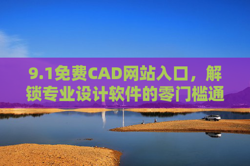 9.1免费CAD网站入口，解锁专业设计软件的零门槛通道，1免费CAD网站入口，解锁专业设计软件的零门槛通道