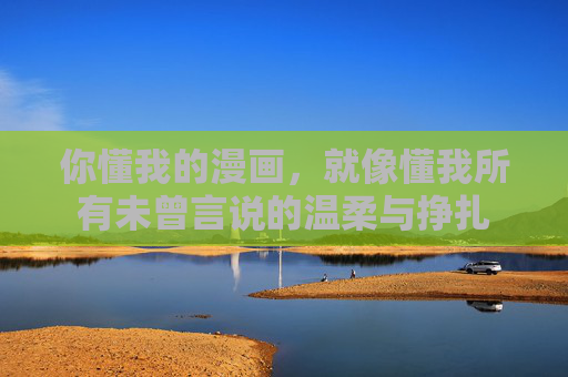你懂我的漫画，就像懂我所有未曾言说的温柔与挣扎
