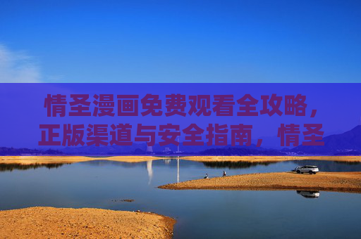 情圣漫画免费观看全攻略，正版渠道与安全指南，情圣漫画免费观看全攻略，正版渠道与安全指南