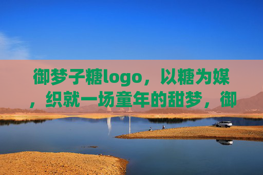 御梦子糖logo,以糖为媒,织就一场童年的甜梦,御梦子糖,以糖为媒,织就童年甜梦 御梦子糖logo,以糖为媒,织就一场童年的甜梦,御梦子糖,以糖为媒,织就童年甜梦
