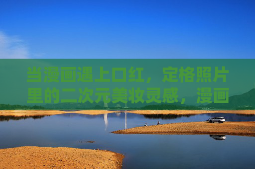 当漫画遇上口红,定格照片里的二次元美妆灵感,漫画口红遇上二次元,定格美妆灵感 当漫画遇上口红,定格照片里的二次元美妆灵感,漫画口红遇上二次元,定格美妆灵感