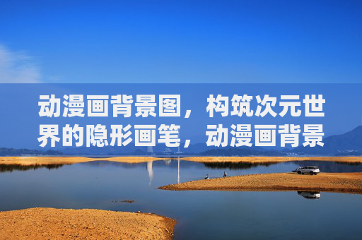 动漫画背景图,构筑次元世界的隐形画笔,动漫画背景图,构筑次元世界的隐形画笔 动漫画背景图,构筑次元世界的隐形画笔,动漫画背景图,构筑次元世界的隐形画笔