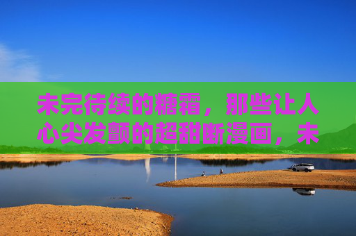 未完待续的糖霜,那些让人心尖发颤的超甜断漫画,未完糖霜,甜漫心颤 未完待续的糖霜,那些让人心尖发颤的超甜断漫画,未完糖霜,甜漫心颤