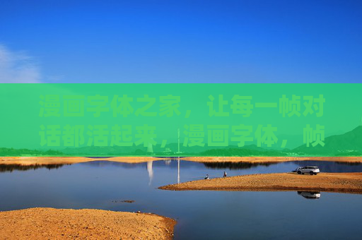 漫画字体之家,让每一帧对话都活起来,漫画字体,帧帧对话活 漫画字体之家,让每一帧对话都活起来,漫画字体,帧帧对话活