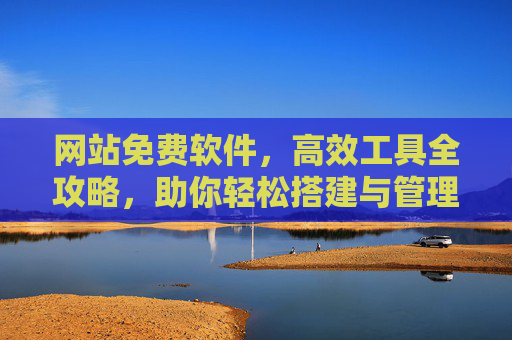 网站免费软件,高效工具全攻略,助你轻松搭建与管理网站,免费网站工具全攻略,高效搭建与管理指南 网站免费软件,高效工具全攻略,助你轻松搭建与管理网站,免费网站工具全攻略,高效搭建与管理指南