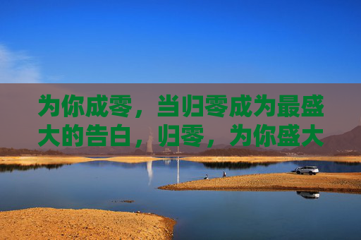 为你成零，当归零成为最盛大的告白，归零，为你盛大的告白