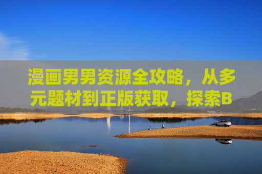 漫画男男资源全攻略,从多元题材到正版获取,探索BL漫画的宝藏世界,男男漫画全攻略,多元题材、正版获取与宝藏探索 漫画男男资源全攻略,从多元题材到正版获取,探索BL漫画的宝藏世界,男男漫画全攻略,多元题材、正版获取与宝藏探索