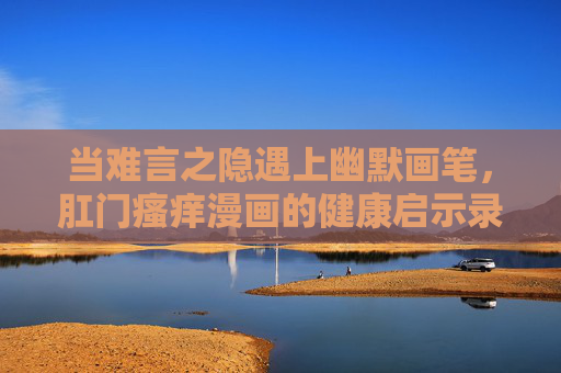 当难言之隐遇上幽默画笔,肛门瘙痒漫画的健康启示录,肛门瘙痒漫画,幽默笔触下的健康启示 当难言之隐遇上幽默画笔,肛门瘙痒漫画的健康启示录,肛门瘙痒漫画,幽默笔触下的健康启示