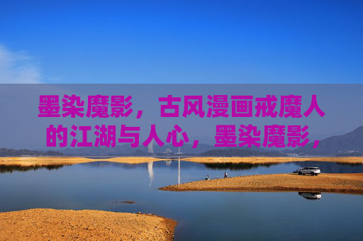 墨染魔影,古风漫画戒魔人的江湖与人心,墨染魔影,戒魔人的江湖人心 墨染魔影,古风漫画戒魔人的江湖与人心,墨染魔影,戒魔人的江湖人心