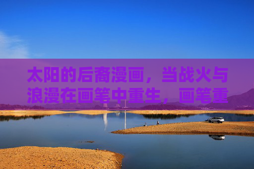 太阳的后裔漫画,当战火与浪漫在画笔中重生,画笔重燃战火与浪漫,太阳的后裔漫画 太阳的后裔漫画,当战火与浪漫在画笔中重生,画笔重燃战火与浪漫,太阳的后裔漫画