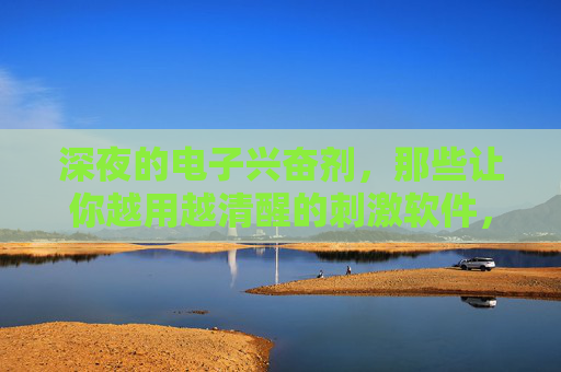 深夜的电子兴奋剂,那些让你越用越清醒的刺激软件,正在毁掉你的睡眠,深夜电子兴奋剂,越用越清醒的刺激软件正在毁掉睡眠 深夜的电子兴奋剂,那些让你越用越清醒的刺激软件,正在毁掉你的睡眠,深夜电子兴奋剂,越用越清醒的刺激软件正在毁掉睡眠
