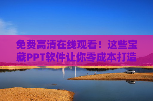 免费高清在线观看！这些宝藏PPT软件让你零成本打造专业演示，免费宝藏PPT软件，零成本打造专业演示