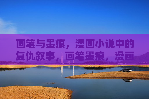 画笔与墨痕，漫画小说中的复仇叙事，画笔墨痕，漫画复仇叙事