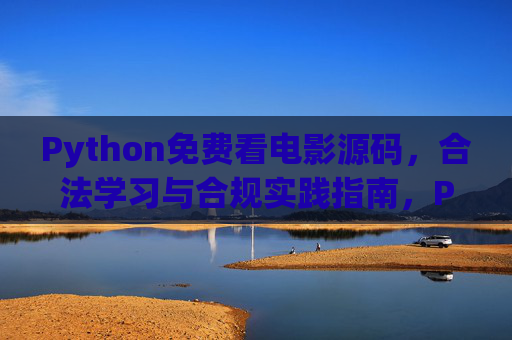 Python免费看电影源码，合法学习与合规实践指南，Python免费看电影源码，合法学习与合规实践指南