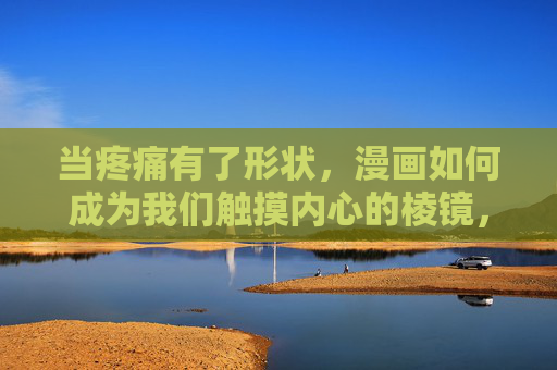 当疼痛有了形状,漫画如何成为我们触摸内心的棱镜,漫画,疼痛的形状与内心的棱镜 当疼痛有了形状,漫画如何成为我们触摸内心的棱镜,漫画,疼痛的形状与内心的棱镜