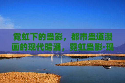 霓虹下的蛊影,都市蛊道漫画的现代暗涌,霓虹蛊影·现代暗涌 霓虹下的蛊影,都市蛊道漫画的现代暗涌,霓虹蛊影·现代暗涌