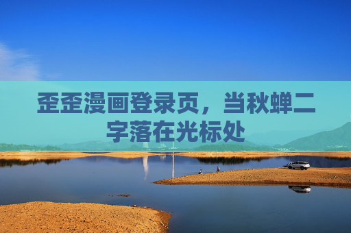 歪歪漫画登录页,当秋蝉二字落在光标处 歪歪漫画登录页,当秋蝉二字落在光标处