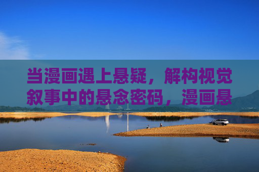 当漫画遇上悬疑，解构视觉叙事中的悬念密码，漫画悬疑，视觉叙事的悬念密码