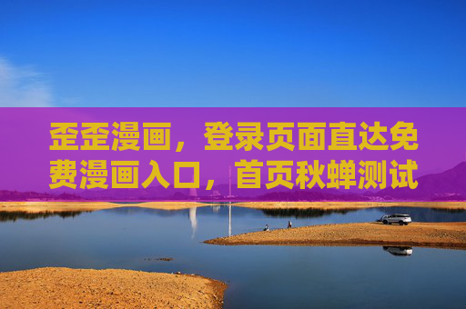 歪歪漫画,登录页面直达免费漫画入口,首页秋蝉测试开启,畅读热血新篇!歪歪漫画,登录直达免费入口,秋蝉测试开启畅读热血新篇! 歪歪漫画,登录页面直达免费漫画入口,首页秋蝉测试开启,畅读热血新篇!歪歪漫画,登录直达免费入口,秋蝉测试开启畅读热血新篇!