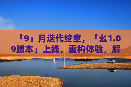 「9」月迭代终章,「幺1.09版本」上线,重构体验,解锁未来可能,9月迭代终章,幺1.09版本上线,重构体验解锁未来可能 「9」月迭代终章,「幺1.09版本」上线,重构体验,解锁未来可能,9月迭代终章,幺1.09版本上线,重构体验解锁未来可能