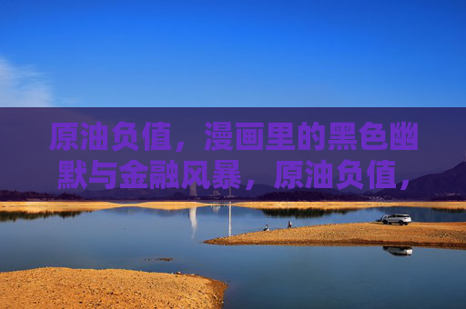 原油负值,漫画里的黑色幽默与金融风暴,原油负值,漫画里的黑色幽默与金融风暴 原油负值,漫画里的黑色幽默与金融风暴,原油负值,漫画里的黑色幽默与金融风暴