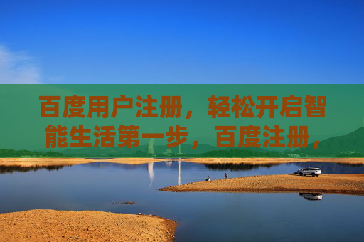 百度用户注册，轻松开启智能生活第一步，百度注册，轻松开启智能生活第一步