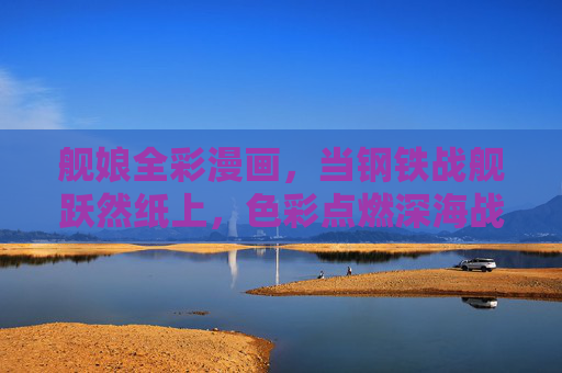 舰娘全彩漫画,当钢铁战舰跃然纸上,色彩点燃深海战歌,钢铁战舰跃然纸上,舰娘全彩燃深海战歌 舰娘全彩漫画,当钢铁战舰跃然纸上,色彩点燃深海战歌,钢铁战舰跃然纸上,舰娘全彩燃深海战歌