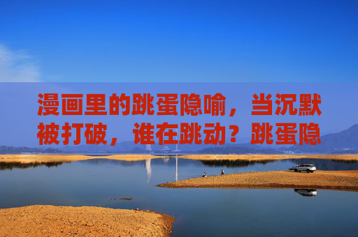漫画里的跳蛋隐喻,当沉默被打破,谁在跳动?跳蛋隐喻,沉默被打破,谁在跳动? 漫画里的跳蛋隐喻,当沉默被打破,谁在跳动?跳蛋隐喻,沉默被打破,谁在跳动?