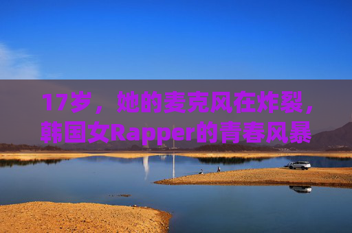 17岁,她的麦克风在炸裂,韩国女Rapper的青春风暴,17岁,麦克风炸裂!韩国女Rapper的青春风暴 17岁,她的麦克风在炸裂,韩国女Rapper的青春风暴,17岁,麦克风炸裂!韩国女Rapper的青春风暴