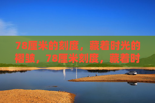 78厘米的刻度，藏着时光的褶皱，78厘米刻度，藏着时光褶皱
