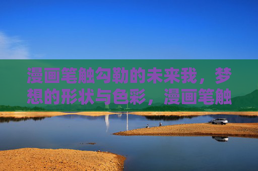 漫画笔触勾勒的未来我，梦想的形状与色彩，漫画笔触勾勒的未来我，梦想的形状与色彩