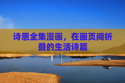 诗恩全集漫画,在画页间折叠的生活诗篇 诗恩全集漫画,在画页间折叠的生活诗篇