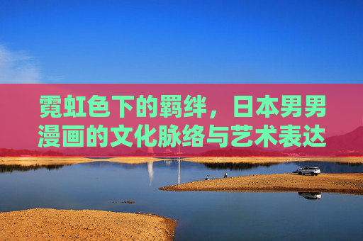 霓虹色下的羁绊,日本男男漫画的文化脉络与艺术表达 霓虹色下的羁绊,日本男男漫画的文化脉络与艺术表达