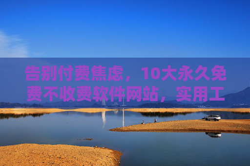 告别付费焦虑,10大永久免费不收费软件网站,实用工具全收录,告别付费焦虑,10大永久免费实用工具网站全收录 告别付费焦虑,10大永久免费不收费软件网站,实用工具全收录,告别付费焦虑,10大永久免费实用工具网站全收录