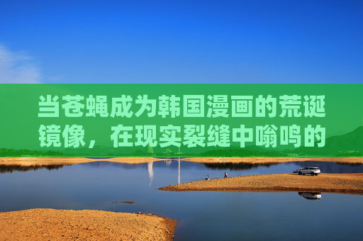 当苍蝇成为韩国漫画的荒诞镜像，在现实裂缝中嗡鸣的生存寓言，苍蝇，韩国漫画荒诞镜中的现实生存寓言