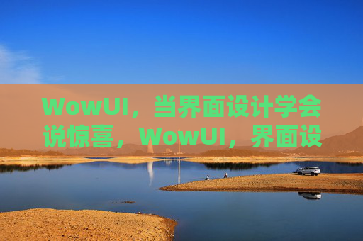 WowUI,当界面设计学会说惊喜,WowUI,界面设计学会说惊喜 WowUI,当界面设计学会说惊喜,WowUI,界面设计学会说惊喜