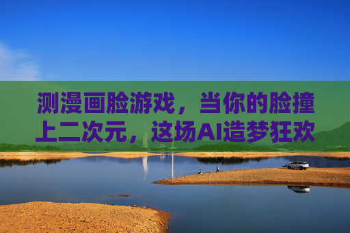 测漫画脸游戏,当你的脸撞上二次元,这场AI造梦狂欢你玩了吗?AI漫画脸游戏,你的脸撞上二次元的狂欢 测漫画脸游戏,当你的脸撞上二次元,这场AI造梦狂欢你玩了吗?AI漫画脸游戏,你的脸撞上二次元的狂欢