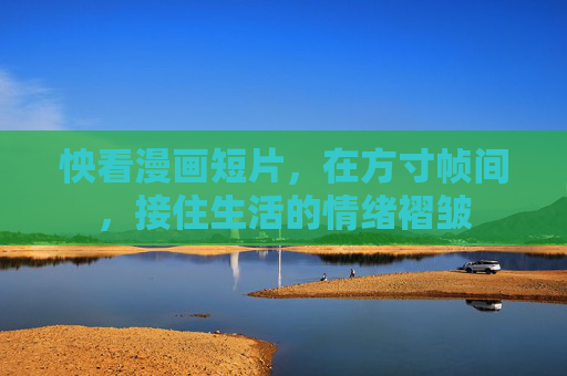 怏看漫画短片,在方寸帧间,接住生活的情绪褶皱 怏看漫画短片,在方寸帧间,接住生活的情绪褶皱