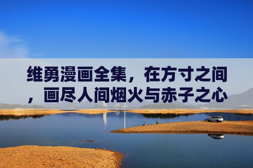 维勇漫画全集,在方寸之间,画尽人间烟火与赤子之心,维勇漫画全集,方寸间的人间烟火与赤子之心 维勇漫画全集,在方寸之间,画尽人间烟火与赤子之心,维勇漫画全集,方寸间的人间烟火与赤子之心