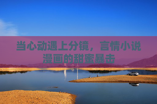 当心动遇上分镜，言情小说漫画的甜蜜暴击