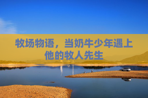 牧场物语，当奶牛少年遇上他的牧人先生