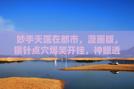 妙手天医在都市,漫画版,银针点穴爆笑开挂,神眼透视玩转现代江湖!妙手天医都市漫画,银针点穴神眼透视爆笑江湖 妙手天医在都市,漫画版,银针点穴爆笑开挂,神眼透视玩转现代江湖!妙手天医都市漫画,银针点穴神眼透视爆笑江湖
