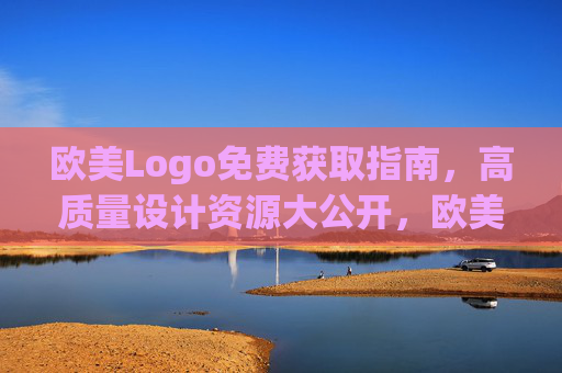 欧美Logo免费获取指南,高质量设计资源大公开,欧美Logo免费获取指南,高质量设计资源大公开 欧美Logo免费获取指南,高质量设计资源大公开,欧美Logo免费获取指南,高质量设计资源大公开