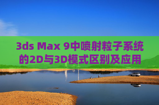 3ds Max 9中喷射粒子系统的2D与3D模式区别及应用解析,3ds Max 9喷射粒子系统2D与3D模式区别及应用解析 3ds Max 9中喷射粒子系统的2D与3D模式区别及应用解析,3ds Max 9喷射粒子系统2D与3D模式区别及应用解析
